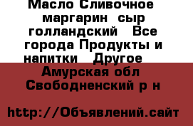 Масло Сливочное ,маргарин ,сыр голландский - Все города Продукты и напитки » Другое   . Амурская обл.,Свободненский р-н